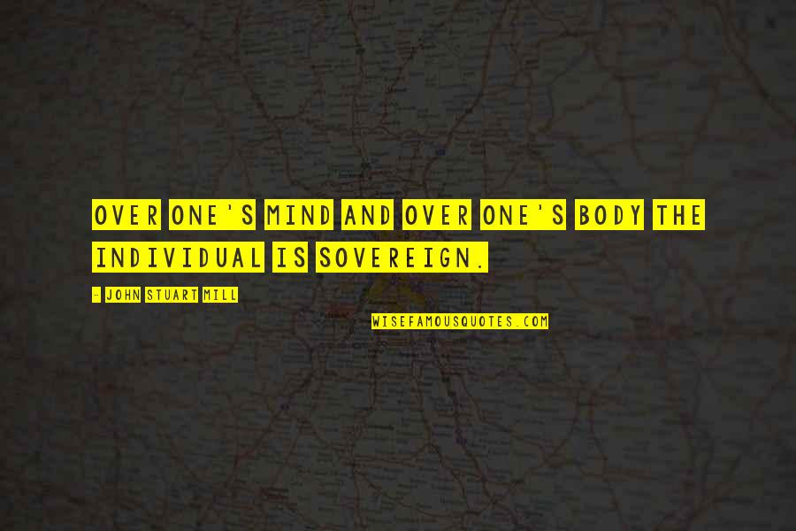 One S Mind Quotes By John Stuart Mill: Over one's mind and over one's body the One S Mind Quotes By John Stuart Mill: Over one's mind and over one's body the