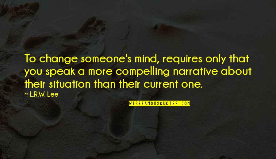 One S Mind Quotes By L.R.W. Lee: To change someone's mind, requires only that you One S Mind Quotes By L.R.W. Lee: To change someone's mind, requires only that you