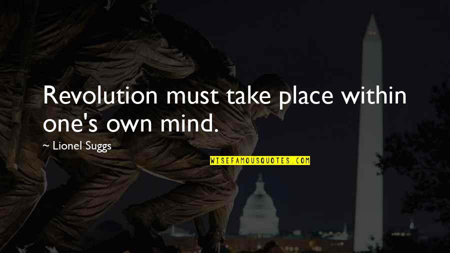 One S Mind Quotes By Lionel Suggs: Revolution must take place within one's own mind. One S Mind Quotes By Lionel Suggs: Revolution must take place within one's own mind.