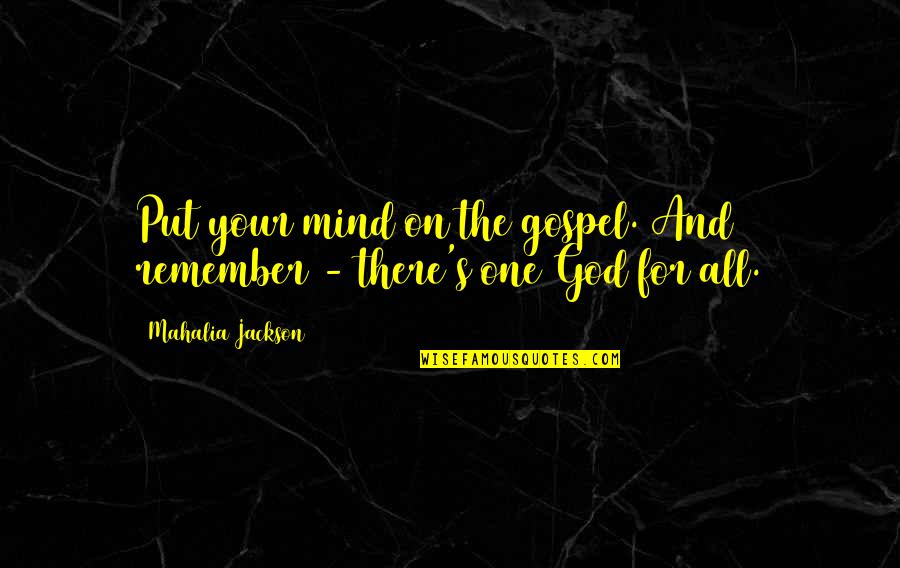 One S Mind Quotes By Mahalia Jackson: Put your mind on the gospel. And remember One S Mind Quotes By Mahalia Jackson: Put your mind on the gospel. And remember
