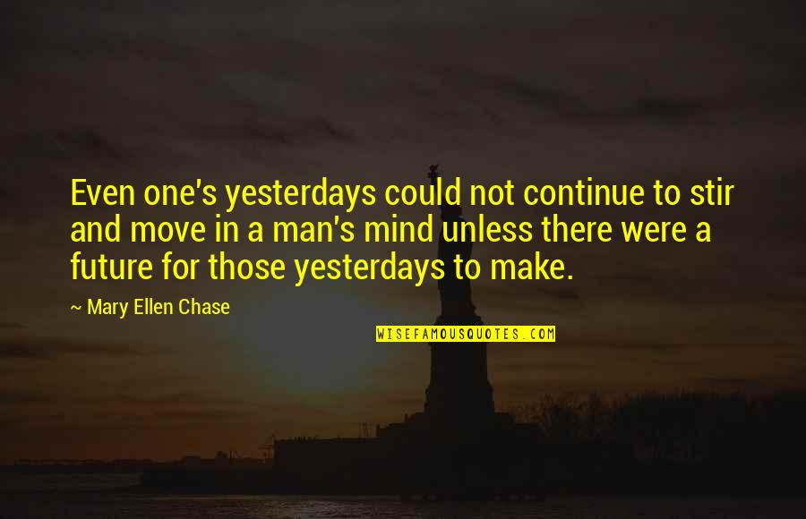 One S Mind Quotes By Mary Ellen Chase: Even one's yesterdays could not continue to stir One S Mind Quotes By Mary Ellen Chase: Even one's yesterdays could not continue to stir