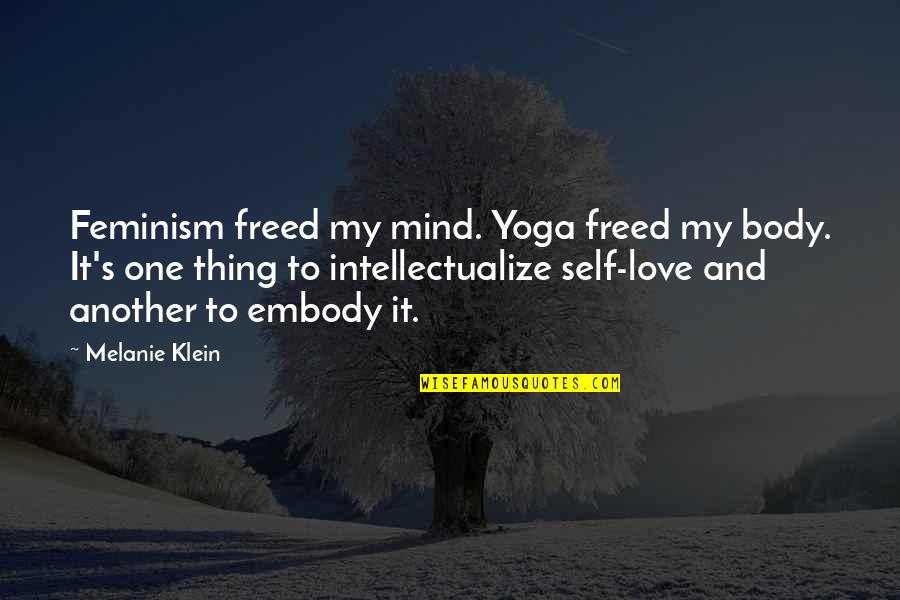 One S Mind Quotes By Melanie Klein: Feminism freed my mind. Yoga freed my body. One S Mind Quotes By Melanie Klein: Feminism freed my mind. Yoga freed my body.