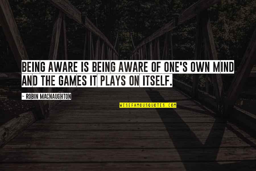 One S Mind Quotes By Robin Macnaughton: Being aware is being aware of one's own One S Mind Quotes By Robin Macnaughton: Being aware is being aware of one's own
