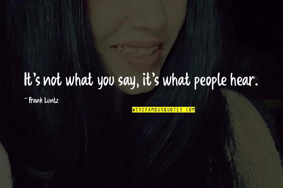 One Sentence Fall Quotes By Frank Luntz: It's not what you say, it's what people One Sentence Fall Quotes By Frank Luntz: It's not what you say, it's what people
