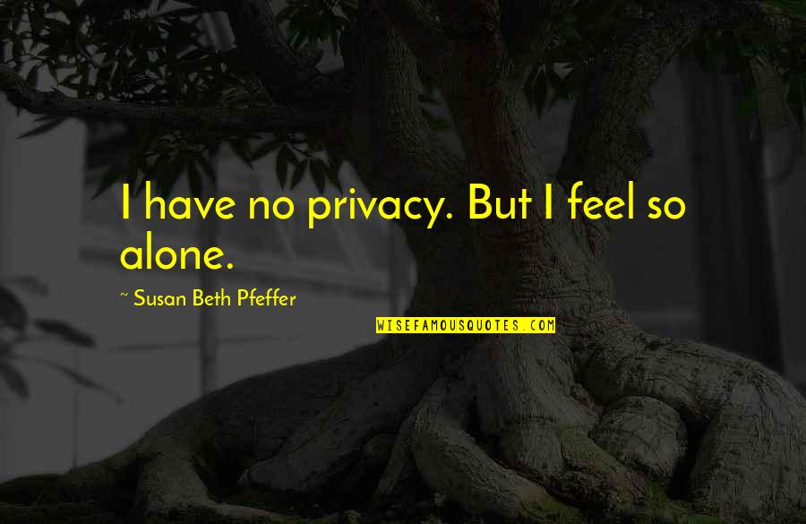 One Sentence Fall Quotes By Susan Beth Pfeffer: I have no privacy. But I feel so One Sentence Fall Quotes By Susan Beth Pfeffer: I have no privacy. But I feel so