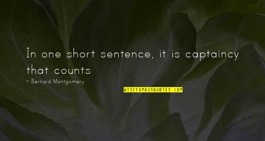 One Sentence Quotes By Bernard Montgomery: In one short sentence, it is captaincy that