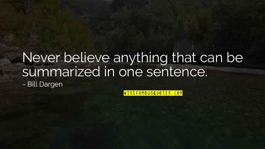 One Sentence Quotes By Bill Dargen: Never believe anything that can be summarized in