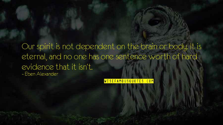 One Sentence Quotes By Eben Alexander: Our spirit is not dependent on the brain