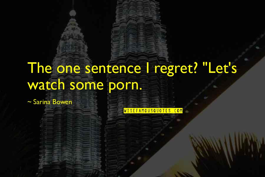 One Sentence Quotes By Sarina Bowen: The one sentence I regret? "Let's watch some