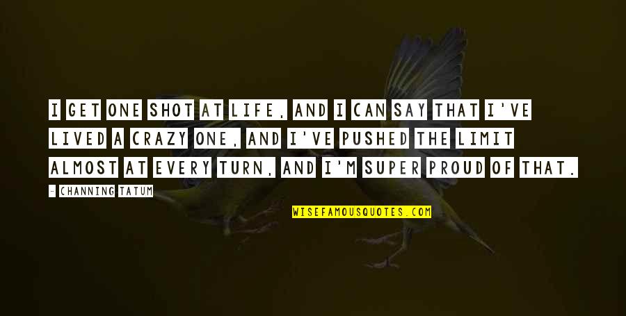 One Shot In Life Quotes By Channing Tatum: I get one shot at life, and I One Shot In Life Quotes By Channing Tatum: I get one shot at life, and I