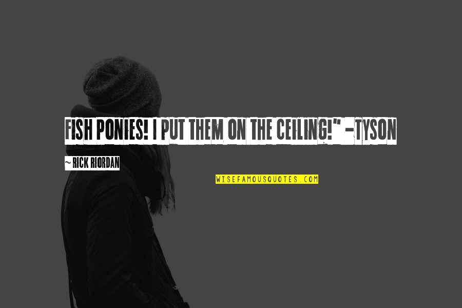 One Shot In Life Quotes By Rick Riordan: Fish Ponies! I put them on the ceiling!" One Shot In Life Quotes By Rick Riordan: Fish Ponies! I put them on the ceiling!"