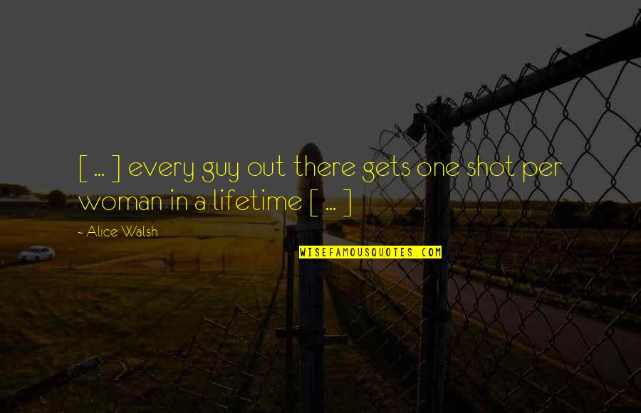 One Shot Life Quotes By Alice Walsh: [ ... ] every guy out there gets