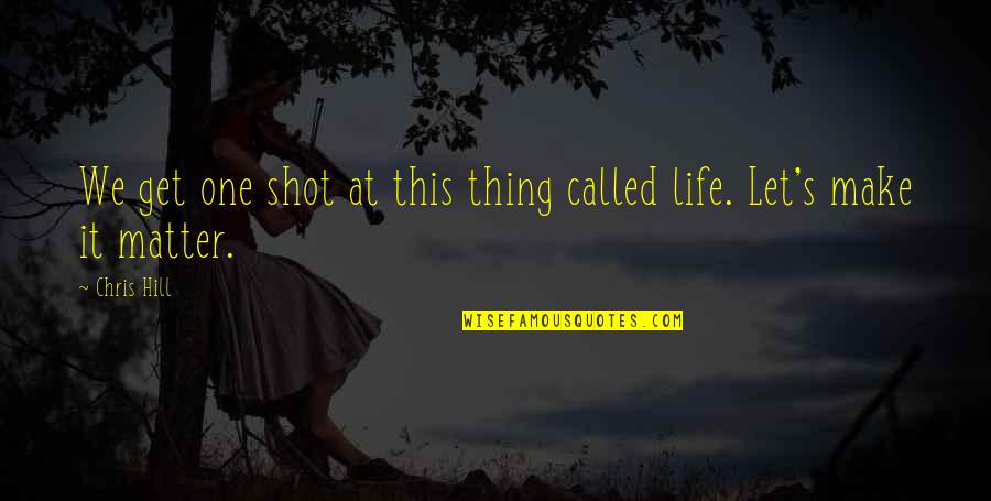One Shot Life Quotes By Chris Hill: We get one shot at this thing called