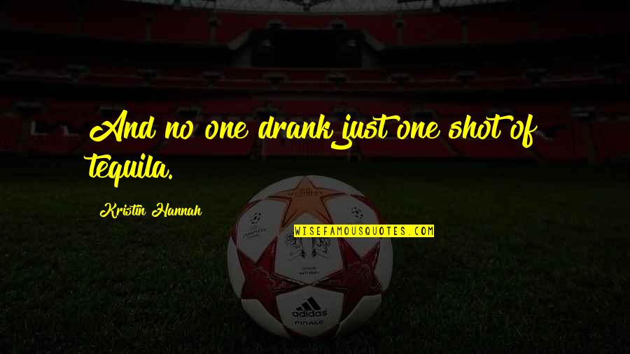One Shot Quotes By Kristin Hannah: And no one drank just one shot of One Shot Quotes By Kristin Hannah: And no one drank just one shot of