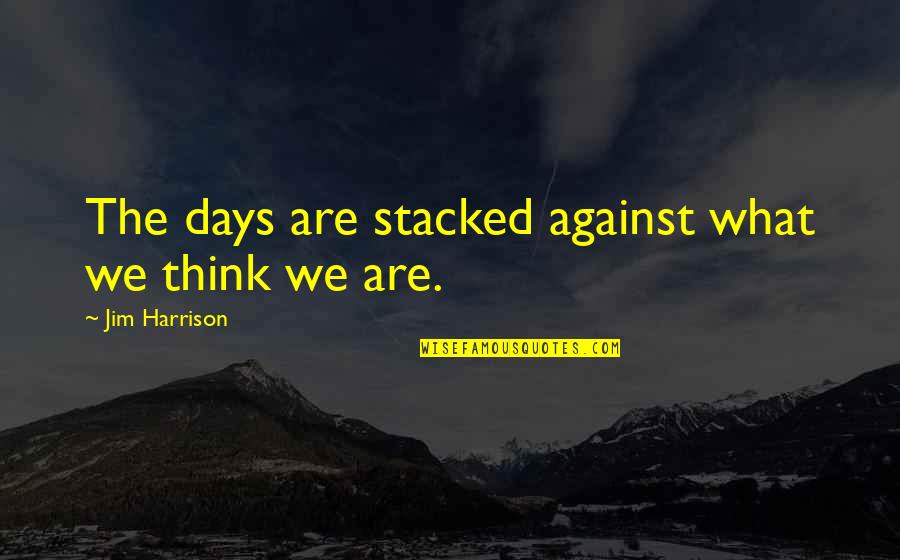 One Side Love Hurts Quotes By Jim Harrison: The days are stacked against what we think One Side Love Hurts Quotes By Jim Harrison: The days are stacked against what we think