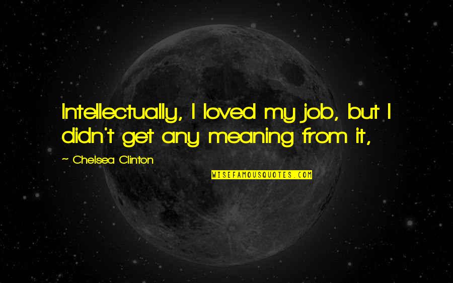 One Side Love Motivation Quotes By Chelsea Clinton: Intellectually, I loved my job, but I didn't One Side Love Motivation Quotes By Chelsea Clinton: Intellectually, I loved my job, but I didn't