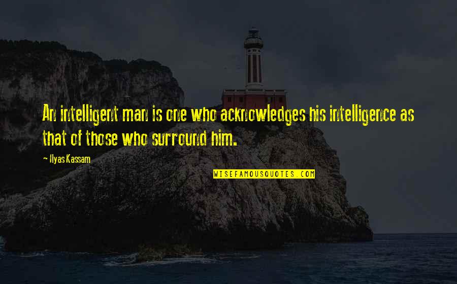 One Sided Conversation Quotes By Ilyas Kassam: An intelligent man is one who acknowledges his