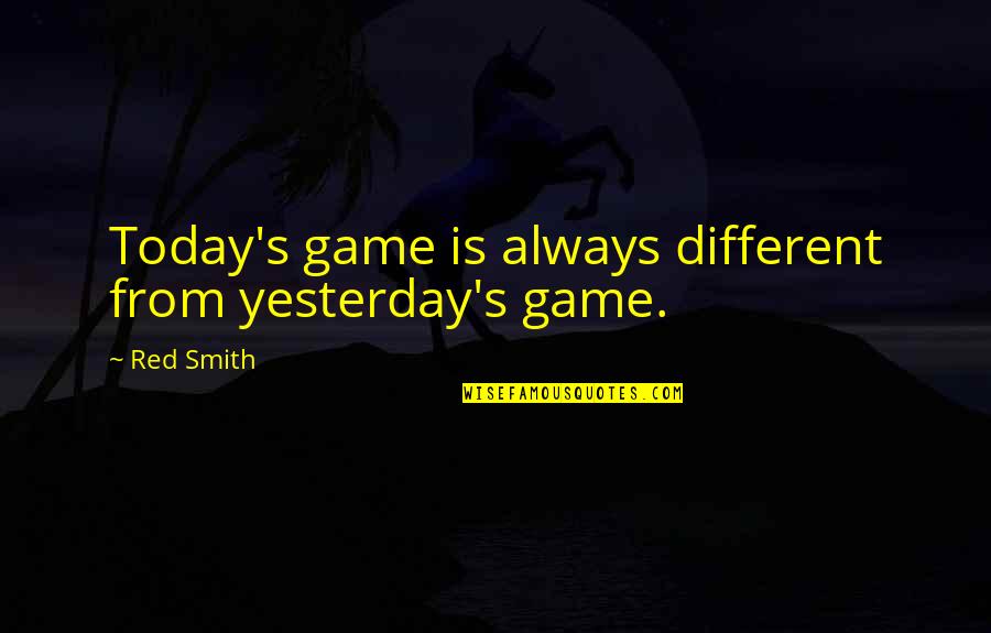 One Sided Love Relationships Quotes By Red Smith: Today's game is always different from yesterday's game.