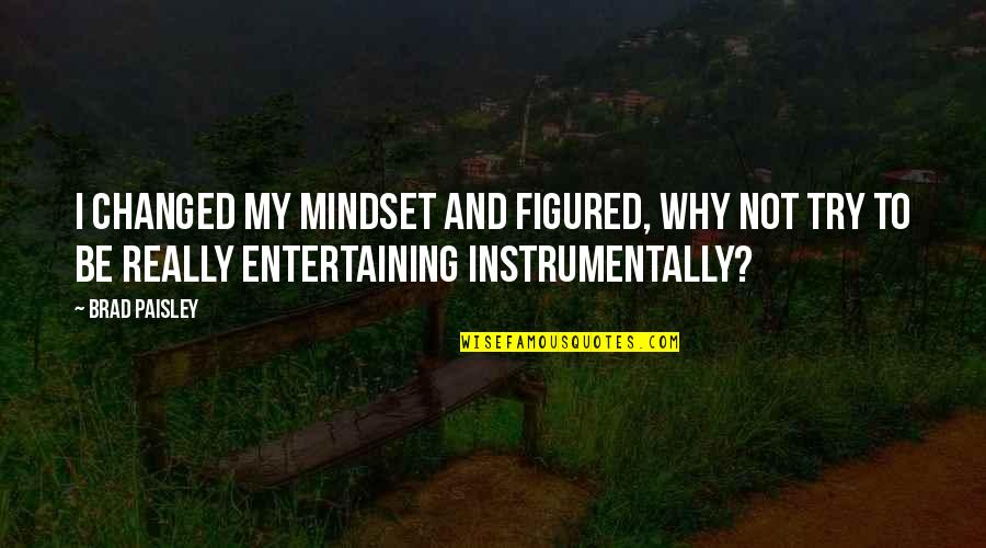 One Sided Silent Love Quotes By Brad Paisley: I changed my mindset and figured, Why not One Sided Silent Love Quotes By Brad Paisley: I changed my mindset and figured, Why not