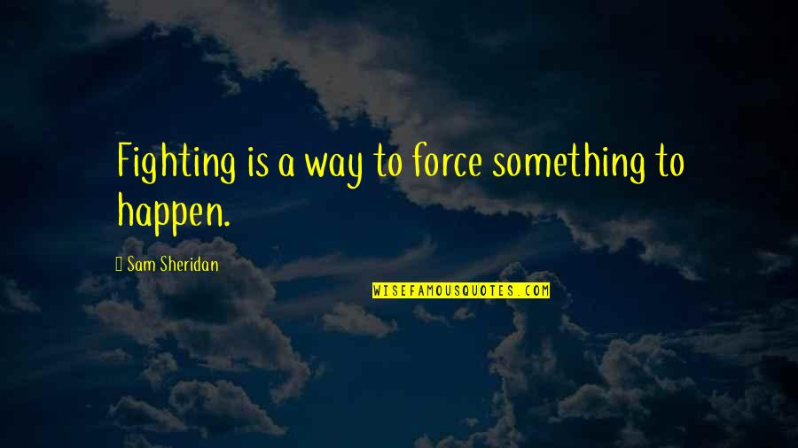 One Sided Stories Quotes By Sam Sheridan: Fighting is a way to force something to One Sided Stories Quotes By Sam Sheridan: Fighting is a way to force something to