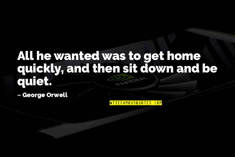 One Site Love Quotes By George Orwell: All he wanted was to get home quickly,