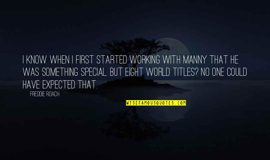 One Special One Quotes By Freddie Roach: I know when I first started working with One Special One Quotes By Freddie Roach: I know when I first started working with
