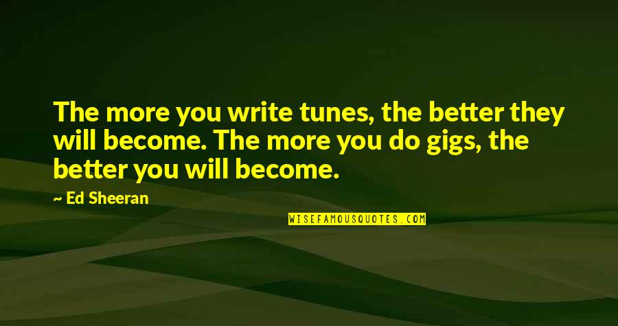 One State Farm Quotes By Ed Sheeran: The more you write tunes, the better they One State Farm Quotes By Ed Sheeran: The more you write tunes, the better they