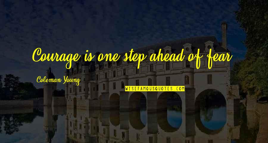 One Step Ahead Of You Quotes By Coleman Young: Courage is one step ahead of fear.