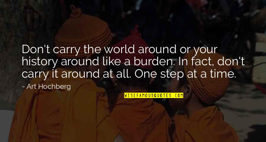 One Step At A Time Quotes By Art Hochberg: Don't carry the world around or your history