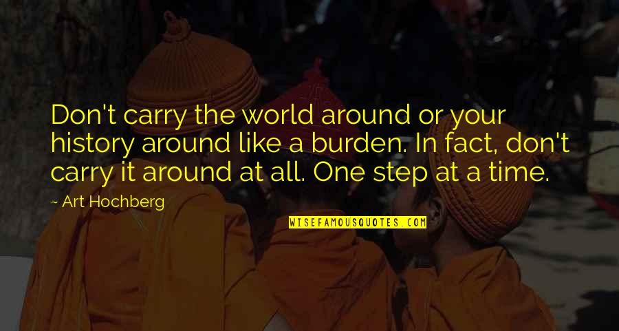 One Step At Time Quotes By Art Hochberg: Don't carry the world around or your history