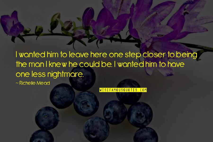 One Step Closer Quotes By Richelle Mead: I wanted him to leave here one step