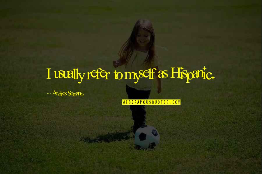 One Step Higher Quotes By Andres Serrano: I usually refer to myself as Hispanic.