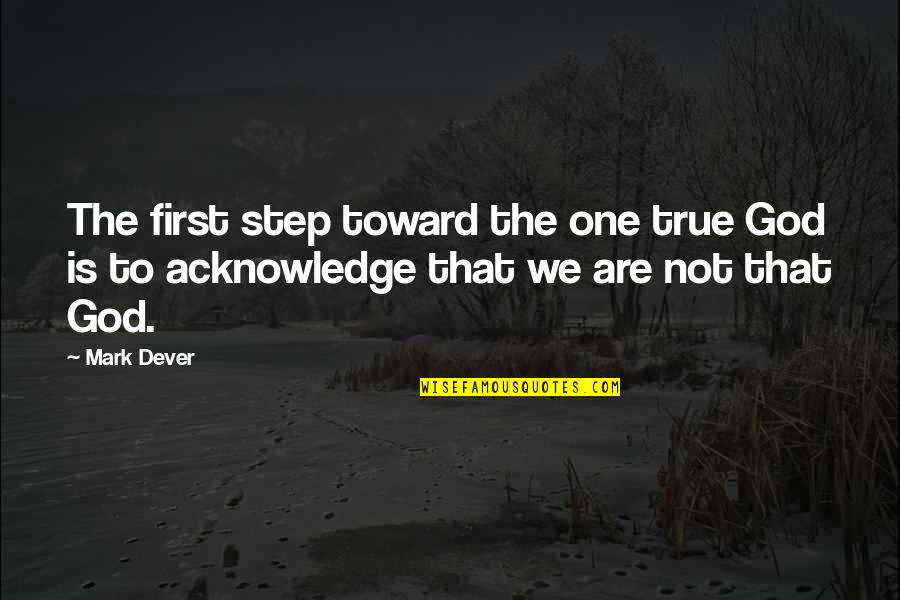 One Step Quotes By Mark Dever: The first step toward the one true God
