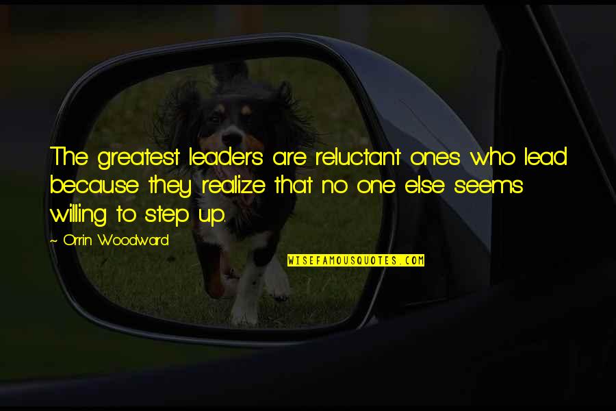 One Step Up Quotes By Orrin Woodward: The greatest leaders are reluctant ones who lead