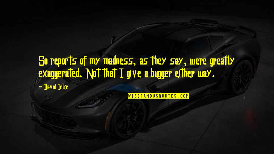 One Strange Rock Quotes By David Icke: So reports of my madness, as they say, One Strange Rock Quotes By David Icke: So reports of my madness, as they say,