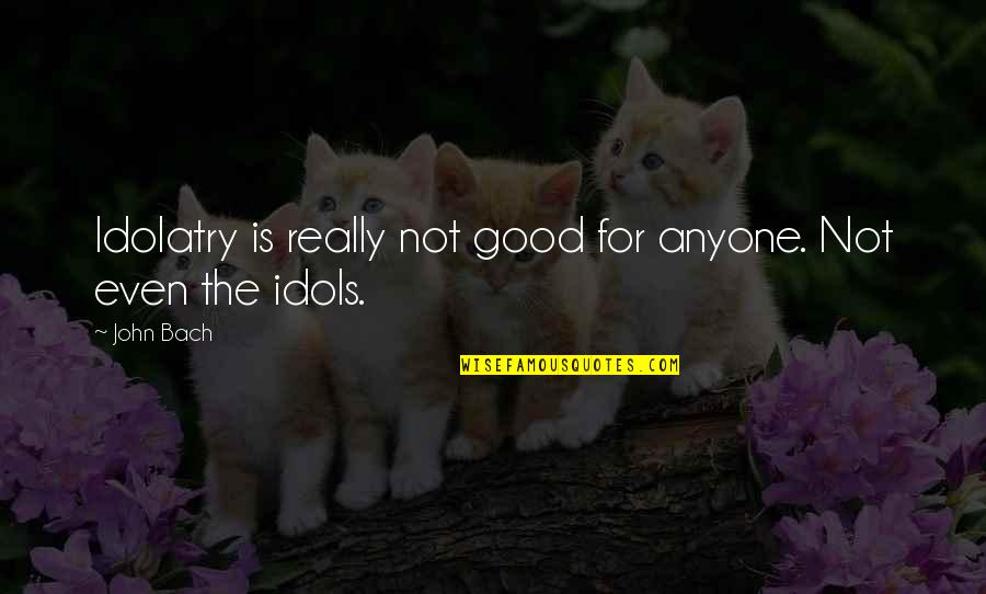 One Strange Rock Quotes By John Bach: Idolatry is really not good for anyone. Not