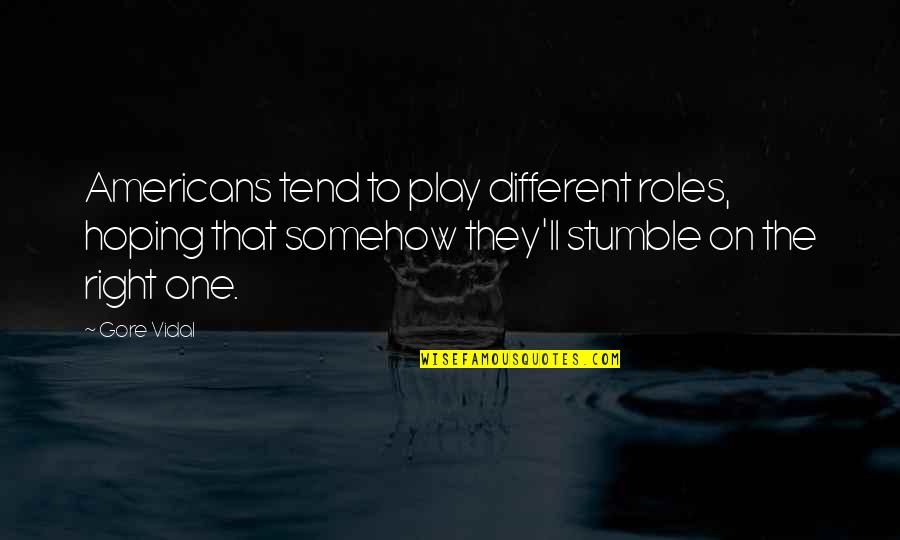 One Stumble Quotes By Gore Vidal: Americans tend to play different roles, hoping that One Stumble Quotes By Gore Vidal: Americans tend to play different roles, hoping that