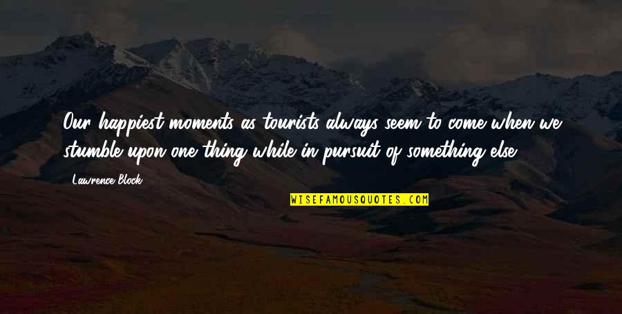 One Stumble Quotes By Lawrence Block: Our happiest moments as tourists always seem to One Stumble Quotes By Lawrence Block: Our happiest moments as tourists always seem to