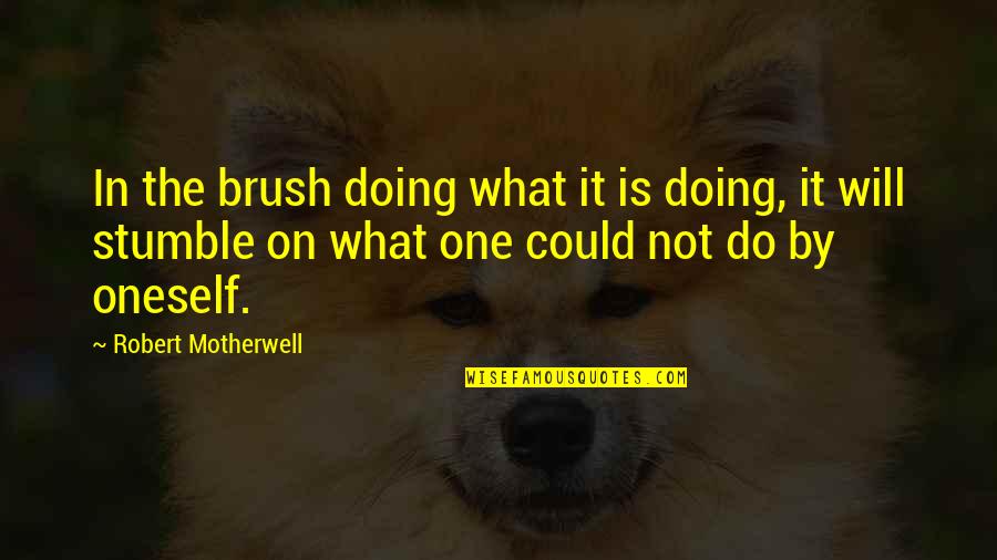One Stumble Quotes By Robert Motherwell: In the brush doing what it is doing, One Stumble Quotes By Robert Motherwell: In the brush doing what it is doing,