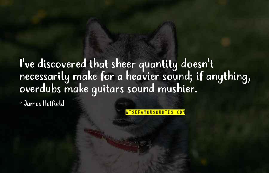 One Team One Family Quotes By James Hetfield: I've discovered that sheer quantity doesn't necessarily make One Team One Family Quotes By James Hetfield: I've discovered that sheer quantity doesn't necessarily make