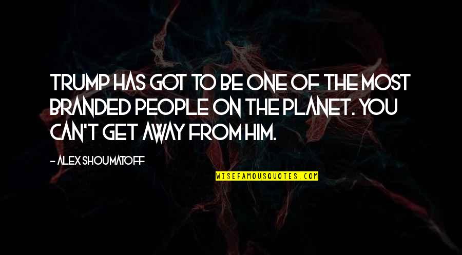 One That Got Away Quotes By Alex Shoumatoff: Trump has got to be one of the One That Got Away Quotes By Alex Shoumatoff: Trump has got to be one of the