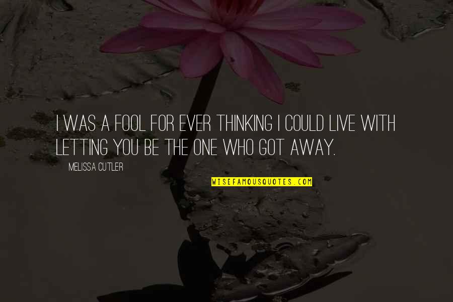 One That Got Away Quotes By Melissa Cutler: I was a fool for ever thinking I One That Got Away Quotes By Melissa Cutler: I was a fool for ever thinking I