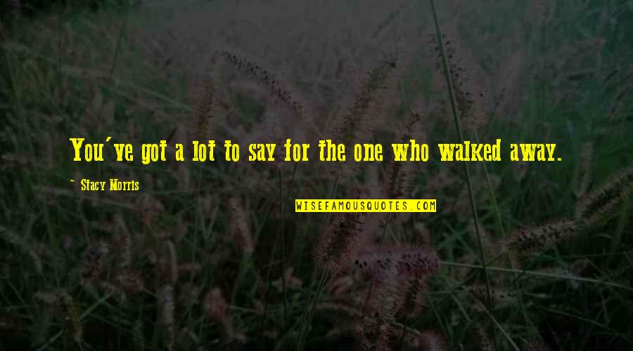 One That Got Away Quotes By Stacy Morris: You've got a lot to say for the One That Got Away Quotes By Stacy Morris: You've got a lot to say for the