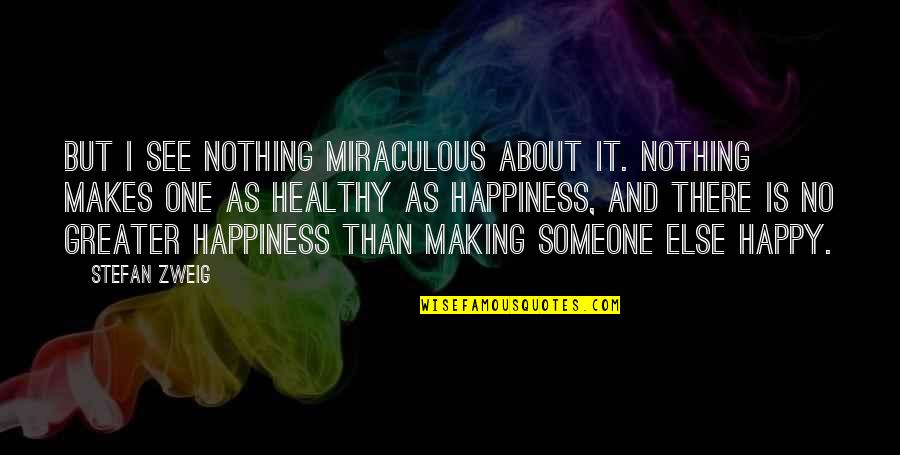 One That Makes You Happy Quotes By Stefan Zweig: But I see nothing miraculous about it. Nothing One That Makes You Happy Quotes By Stefan Zweig: But I see nothing miraculous about it. Nothing
