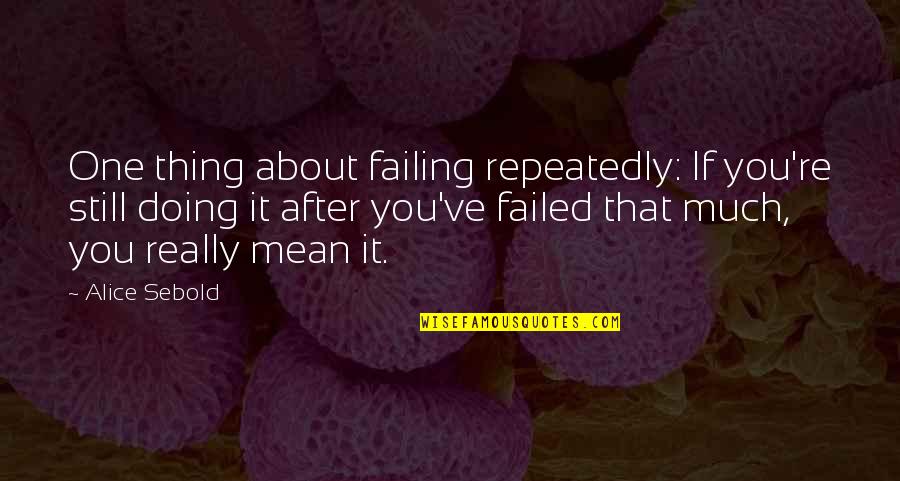 One Thing After The Other Quotes By Alice Sebold: One thing about failing repeatedly: If you're still