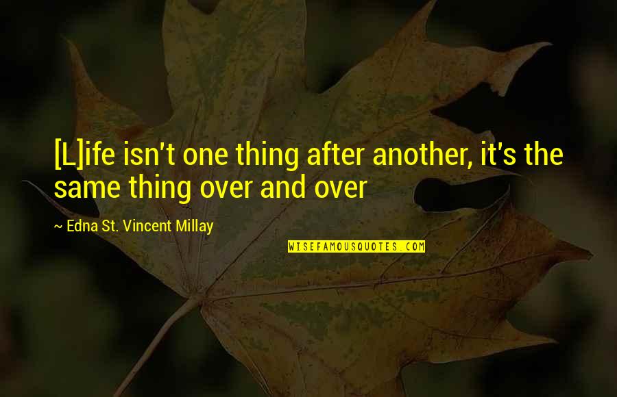 One Thing After The Other Quotes By Edna St. Vincent Millay: [L]ife isn't one thing after another, it's the