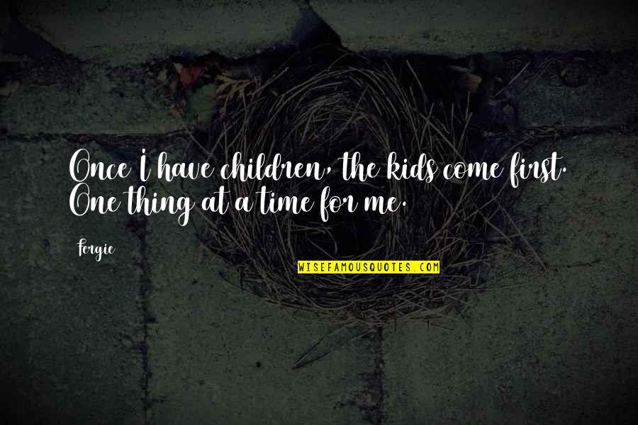 One Thing At A Time Quotes By Fergie: Once I have children, the kids come first.