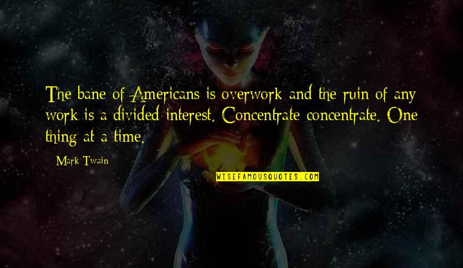 One Thing At A Time Quotes By Mark Twain: The bane of Americans is overwork-and the ruin