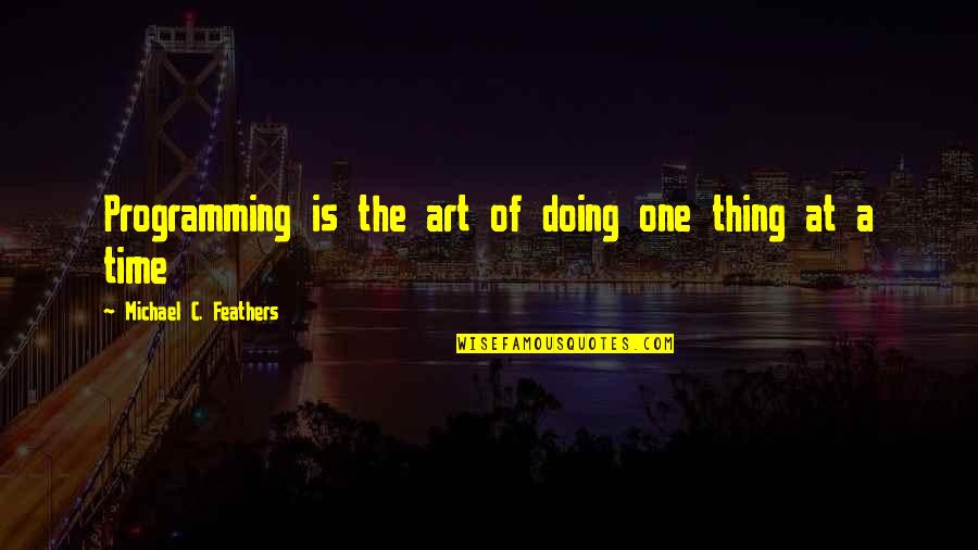 One Thing At A Time Quotes By Michael C. Feathers: Programming is the art of doing one thing One Thing At A Time Quotes By Michael C. Feathers: Programming is the art of doing one thing