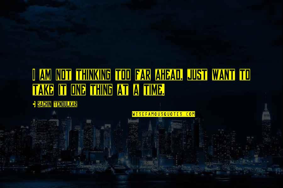 One Thing At A Time Quotes By Sachin Tendulkar: I am not thinking too far ahead, just